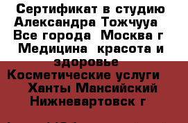 Сертификат в студию Александра Тожчууа - Все города, Москва г. Медицина, красота и здоровье » Косметические услуги   . Ханты-Мансийский,Нижневартовск г.